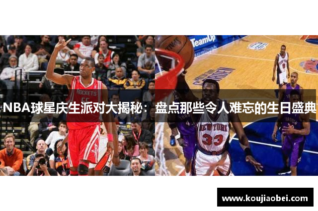 NBA球星庆生派对大揭秘：盘点那些令人难忘的生日盛典