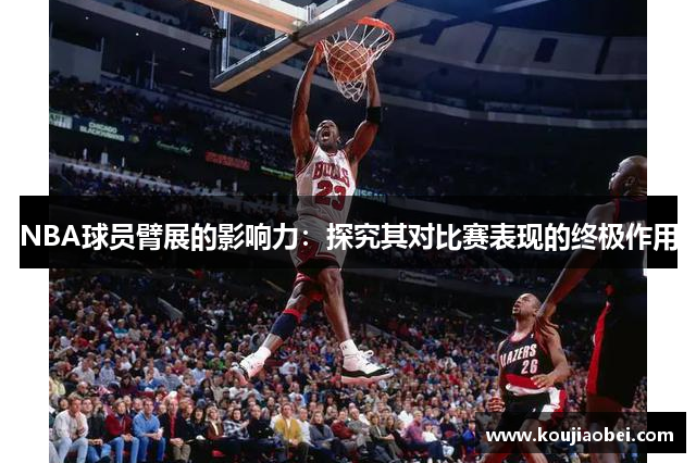 NBA球员臂展的影响力：探究其对比赛表现的终极作用