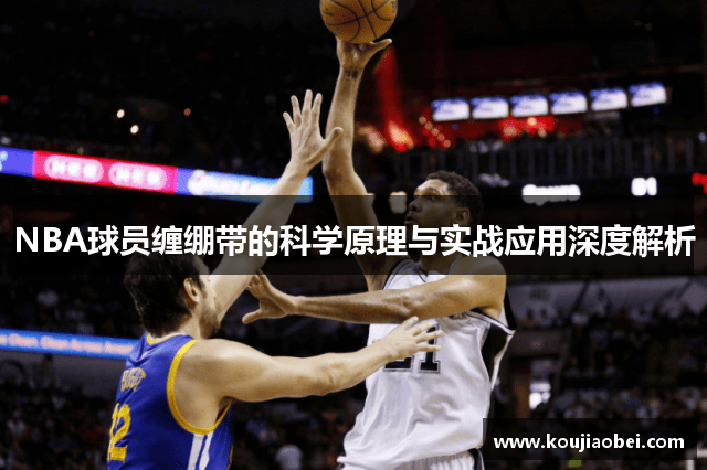 NBA球员缠绷带的科学原理与实战应用深度解析