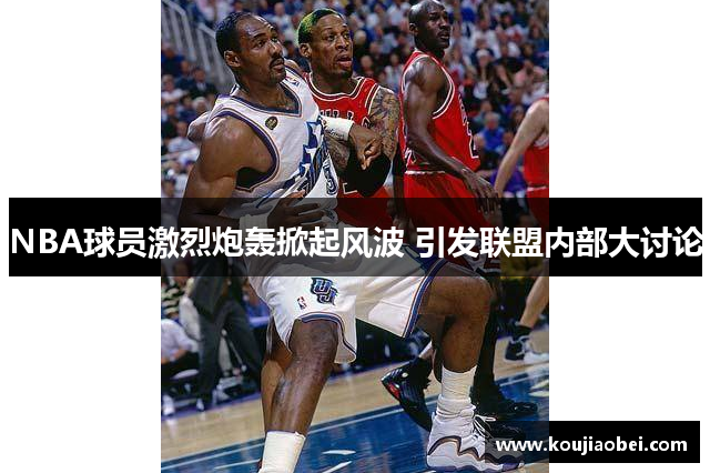 NBA球员激烈炮轰掀起风波 引发联盟内部大讨论