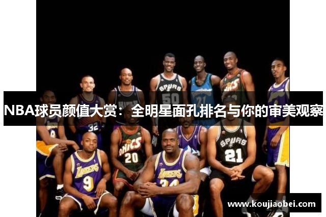 NBA球员颜值大赏：全明星面孔排名与你的审美观察