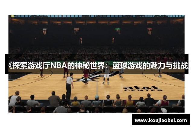 《探索游戏厅NBA的神秘世界：篮球游戏的魅力与挑战》