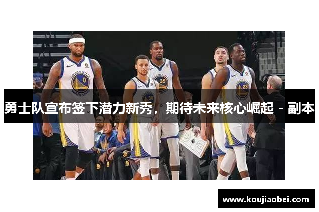 勇士队宣布签下潜力新秀，期待未来核心崛起 - 副本