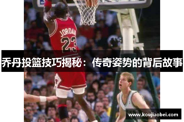 乔丹投篮技巧揭秘：传奇姿势的背后故事