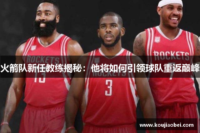 火箭队新任教练揭秘：他将如何引领球队重返巅峰