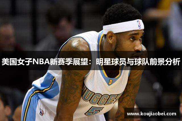 美国女子NBA新赛季展望：明星球员与球队前景分析