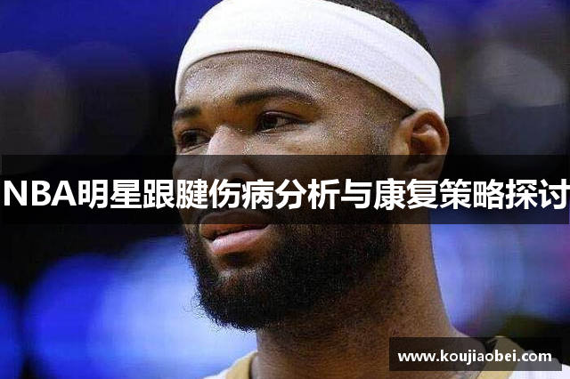 NBA明星跟腱伤病分析与康复策略探讨