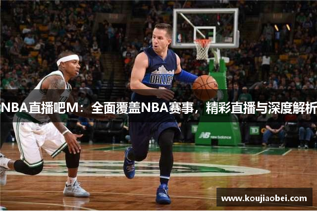 NBA直播吧M：全面覆盖NBA赛事，精彩直播与深度解析