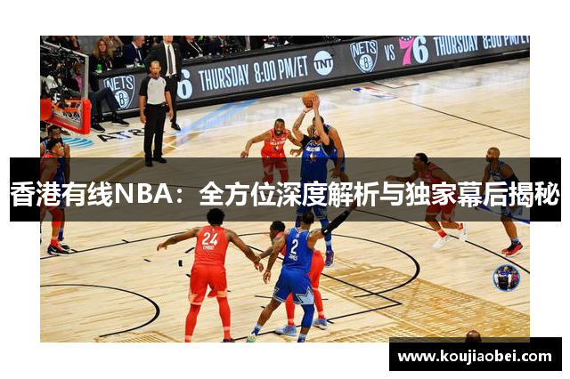香港有线NBA：全方位深度解析与独家幕后揭秘