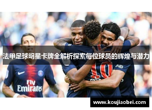 法甲足球明星卡牌全解析探索每位球员的辉煌与潜力
