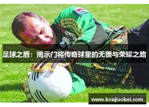 足球之盾：揭示门将传奇球星的无畏与荣耀之路