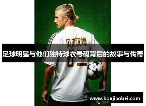 足球明星与他们独特球衣号码背后的故事与传奇
