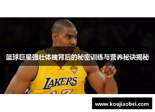 篮球巨星强壮体魄背后的秘密训练与营养秘诀揭秘