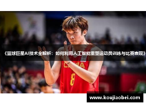 《篮球巨星AI技术全解析：如何利用人工智能重塑运动员训练与比赛表现》