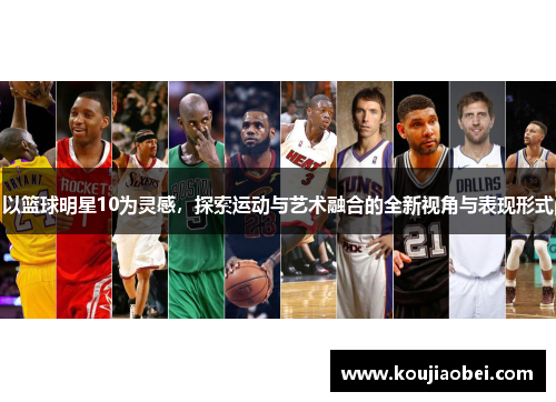 以篮球明星10为灵感，探索运动与艺术融合的全新视角与表现形式