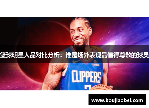 篮球明星人品对比分析：谁是场外表现最值得尊敬的球员