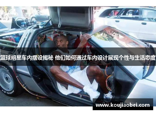 篮球明星车内摆设揭秘 他们如何通过车内设计展现个性与生活态度