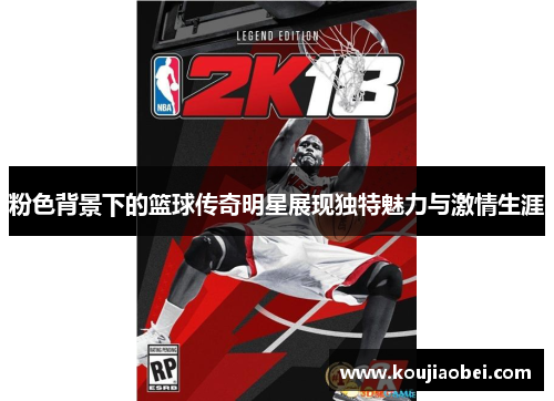 粉色背景下的篮球传奇明星展现独特魅力与激情生涯
