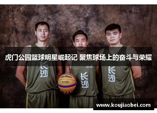 虎门公园篮球明星崛起记 聚焦球场上的奋斗与荣耀