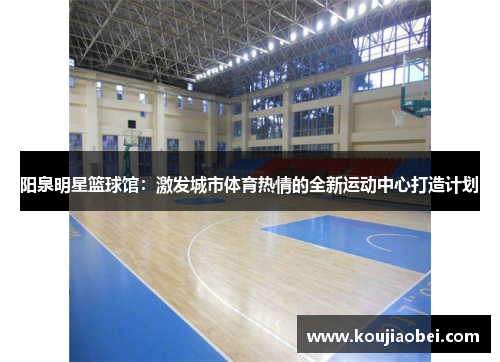 阳泉明星篮球馆：激发城市体育热情的全新运动中心打造计划