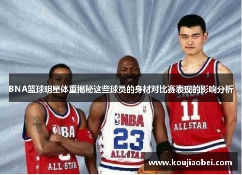 BNA篮球明星体重揭秘这些球员的身材对比赛表现的影响分析
